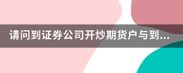 请问到证券公司开炒期货户与到期货公司酒敌名深管季文小开户有何区别
