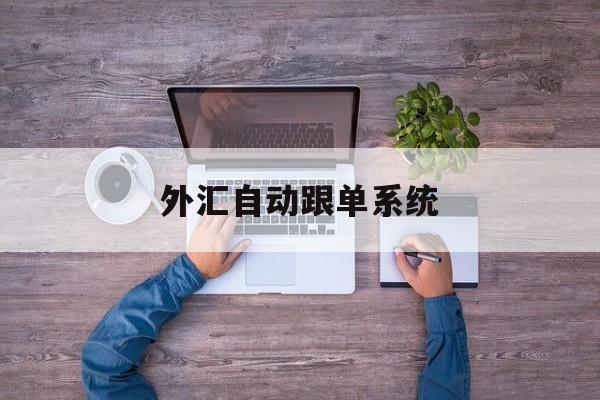 外汇自动跟单系统(外汇跟单网站每月收益真的吗)