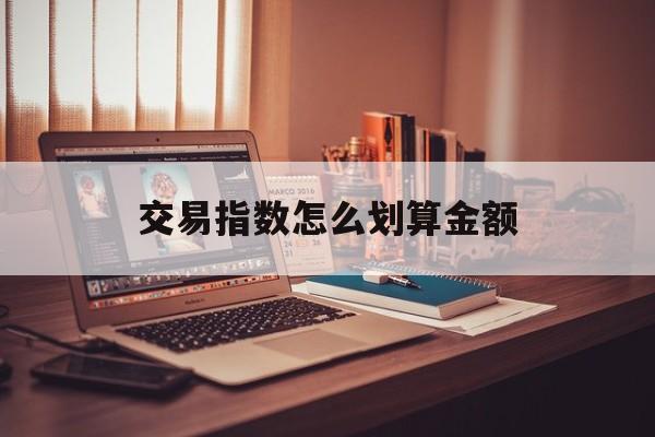 交易指数怎么划算金额(交易指数怎么划算金额的)