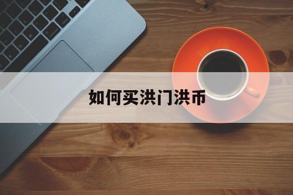 如何买洪门洪币(洪门币上哪个交易所)