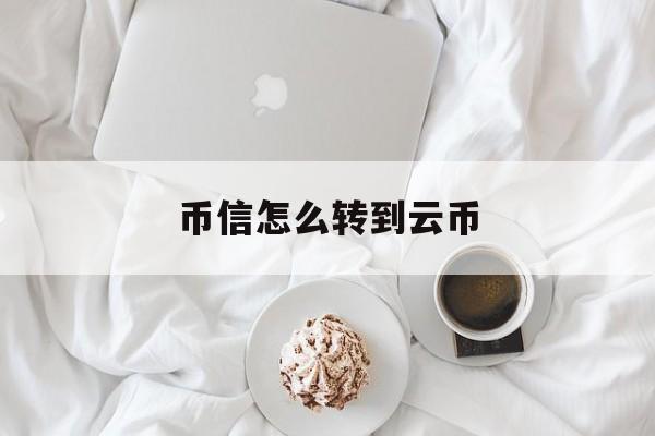 币信怎么转到云币(币信怎么转出人民币)